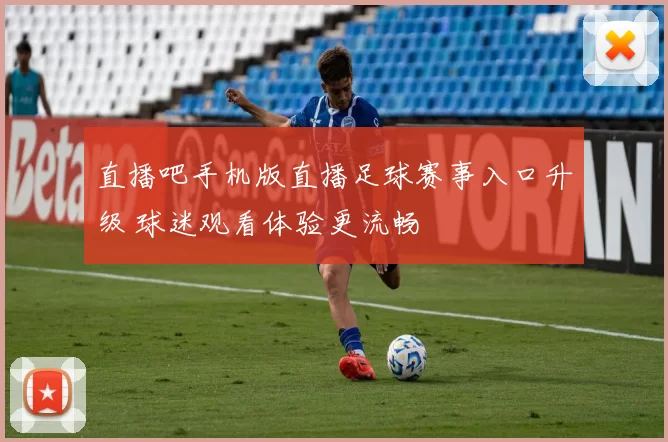 直播吧手机版直播足球赛事入口升级 球迷观看体验更流畅