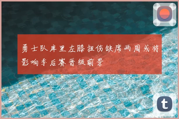 勇士队库里左膝扭伤缺席两周或将影响季后赛晋级前景