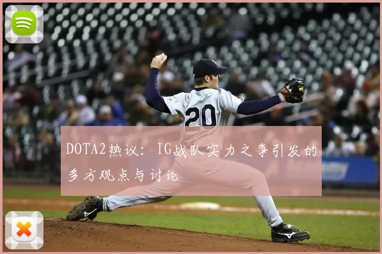 DOTA2热议：IG战队实力之争引发的多方观点与讨论