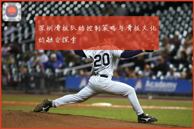 深圳滑板队的控制策略与滑板文化的融合探索