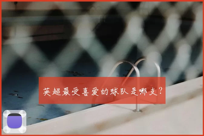 英超最受喜爱的球队是哪支？