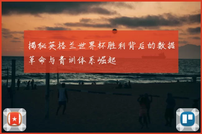 揭秘英格兰世界杯胜利背后的数据革命与青训体系崛起