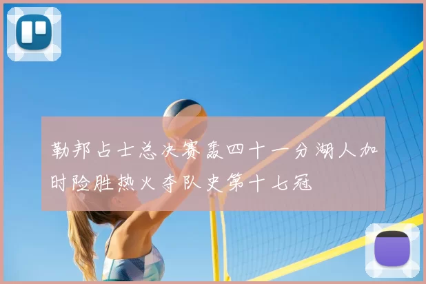 勒邦占士总决赛轰四十一分湖人加时险胜热火夺队史第十七冠