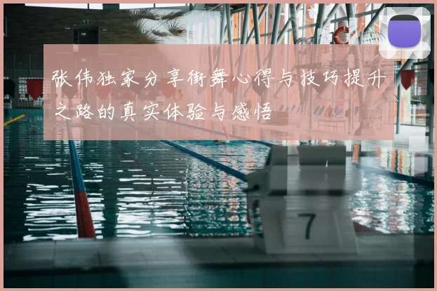 张伟独家分享街舞心得与技巧提升之路的真实体验与感悟