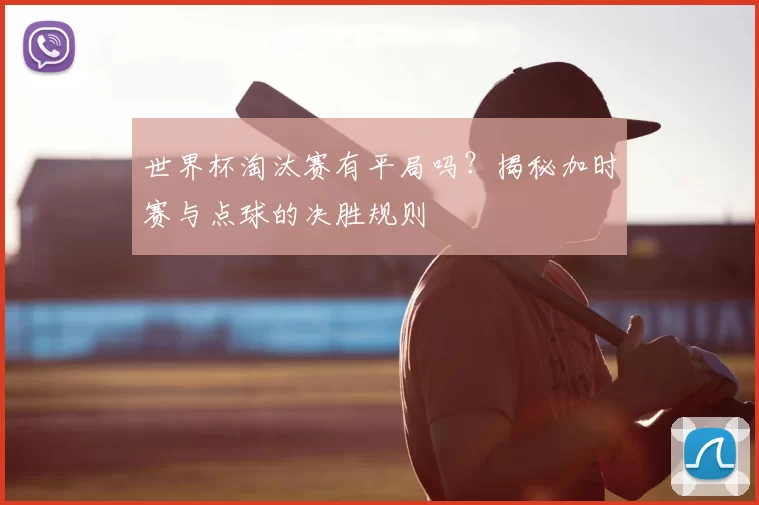 世界杯淘汰赛有平局吗？揭秘加时赛与点球的决胜规则