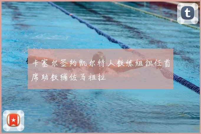 卡塞尔签约凯尔特人教练组担任首席助教辅佐马祖拉