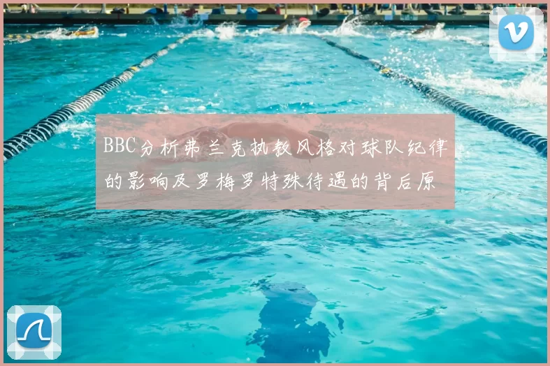 BBC分析弗兰克执教风格对球队纪律的影响及罗梅罗特殊待遇的背后原因