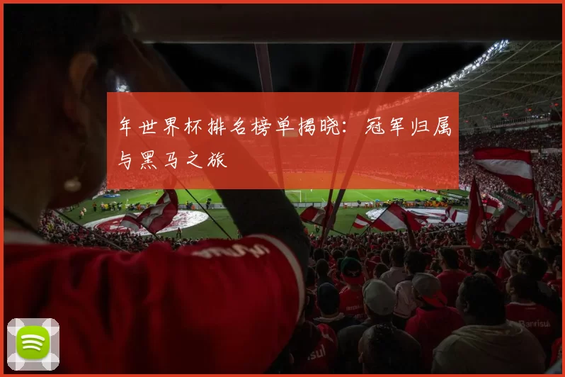 年世界杯排名榜单揭晓:冠军归属与黑马之旅
