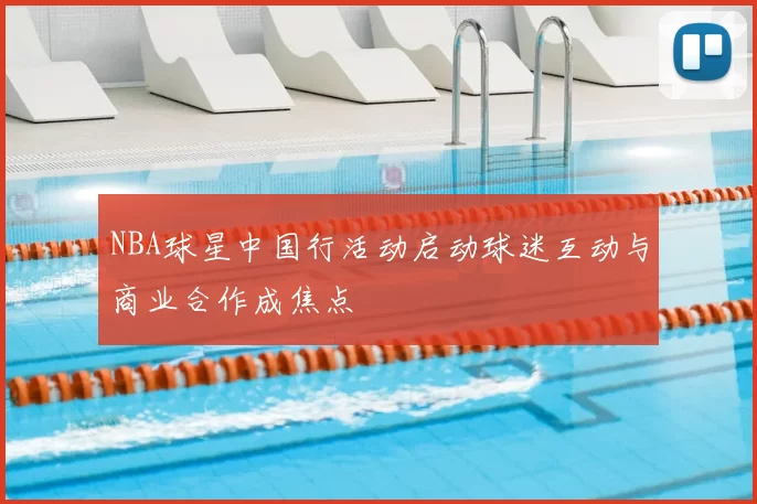 NBA球星中国行活动启动球迷互动与商业合作成焦点