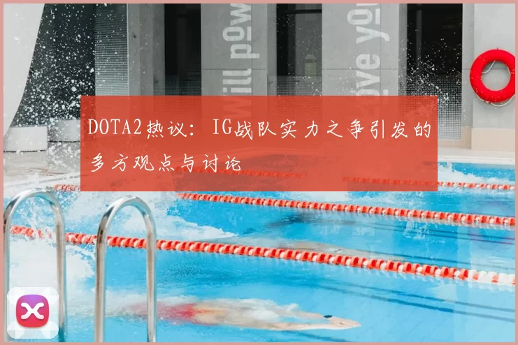 DOTA2热议：IG战队实力之争引发的多方观点与讨论