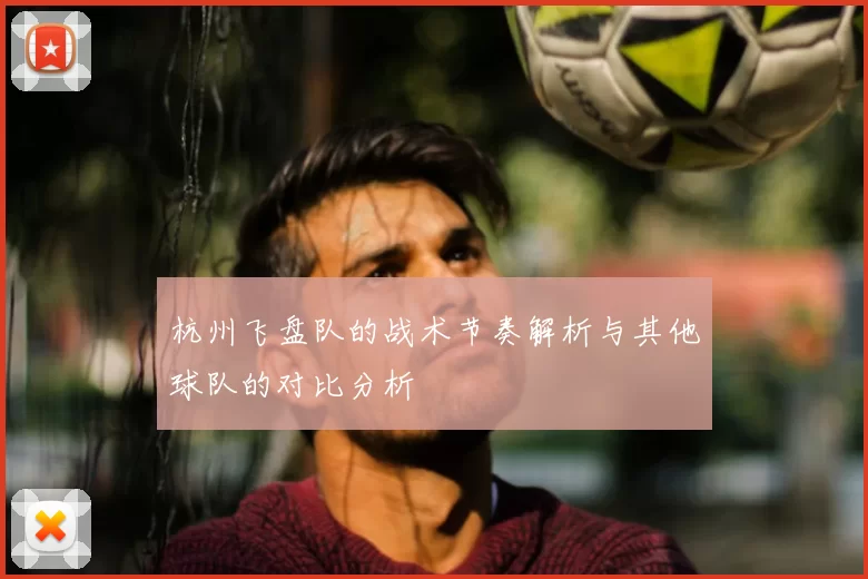 杭州飞盘队的战术节奏解析与其他球队的对比分析